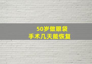 50岁做眼袋手术几天能恢复