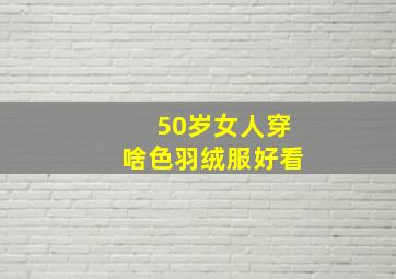 50岁女人穿啥色羽绒服好看