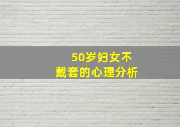 50岁妇女不戴套的心理分析