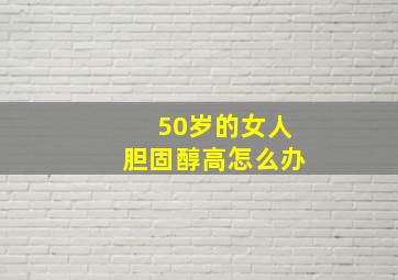 50岁的女人胆固醇高怎么办