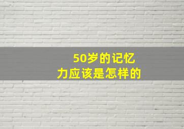 50岁的记忆力应该是怎样的