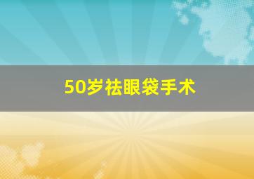 50岁祛眼袋手术