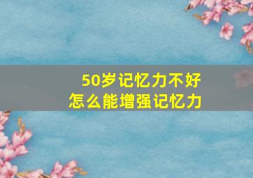 50岁记忆力不好怎么能增强记忆力