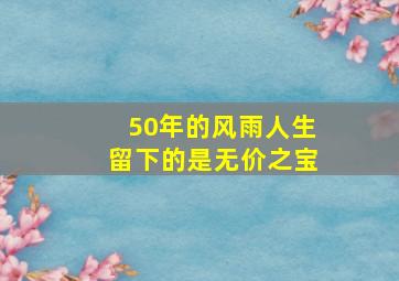 50年的风雨人生留下的是无价之宝