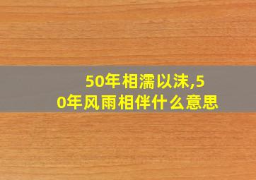 50年相濡以沫,50年风雨相伴什么意思