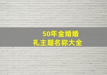 50年金婚婚礼主题名称大全