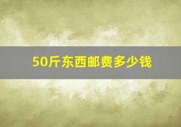 50斤东西邮费多少钱