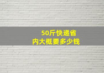 50斤快递省内大概要多少钱