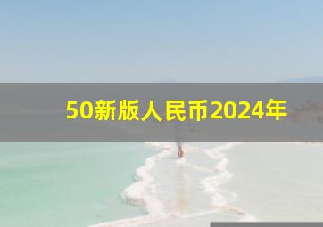 50新版人民币2024年