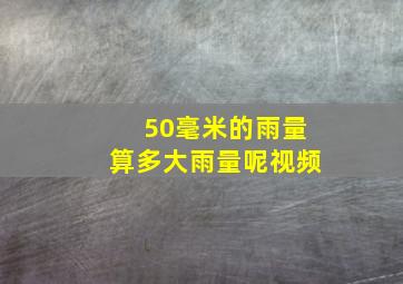 50毫米的雨量算多大雨量呢视频