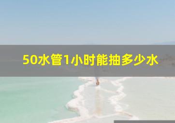 50水管1小时能抽多少水