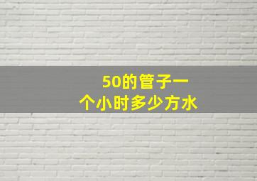 50的管子一个小时多少方水