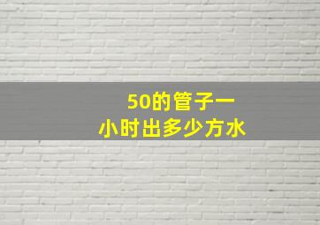 50的管子一小时出多少方水