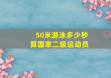 50米游泳多少秒算国家二级运动员