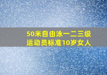 50米自由泳一二三级运动员标准10岁女人