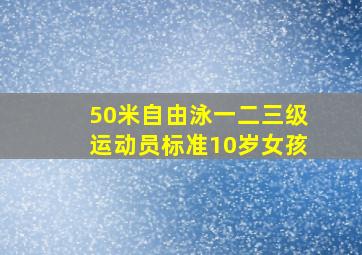 50米自由泳一二三级运动员标准10岁女孩