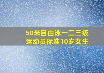 50米自由泳一二三级运动员标准10岁女生