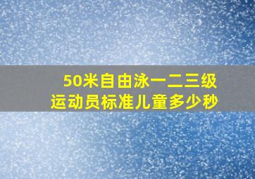 50米自由泳一二三级运动员标准儿童多少秒