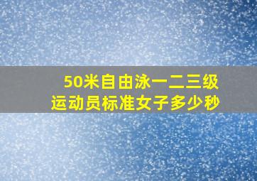 50米自由泳一二三级运动员标准女子多少秒