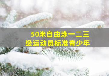 50米自由泳一二三级运动员标准青少年