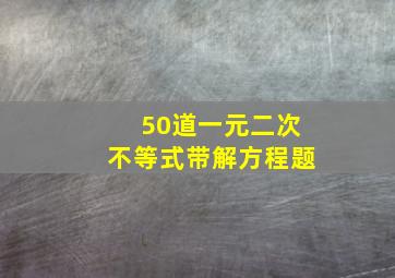 50道一元二次不等式带解方程题