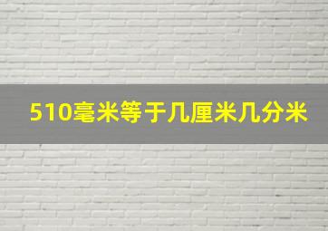 510毫米等于几厘米几分米