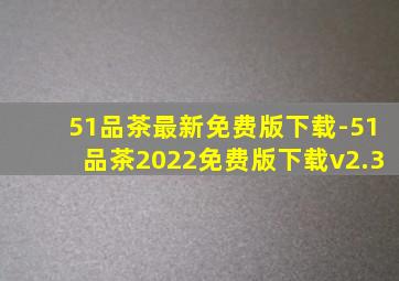 51品茶最新免费版下载-51品茶2022免费版下载v2.3