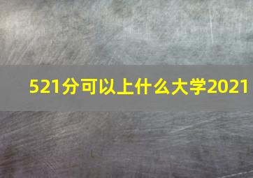 521分可以上什么大学2021