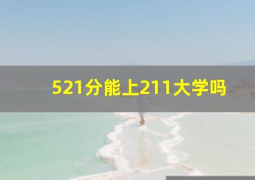 521分能上211大学吗