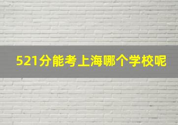 521分能考上海哪个学校呢