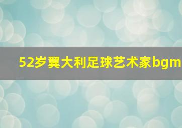 52岁翼大利足球艺术家bgm