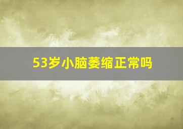 53岁小脑萎缩正常吗