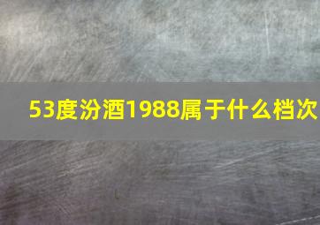 53度汾酒1988属于什么档次