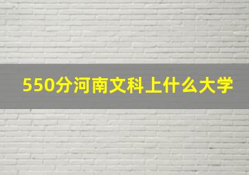 550分河南文科上什么大学