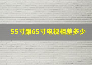 55寸跟65寸电视相差多少