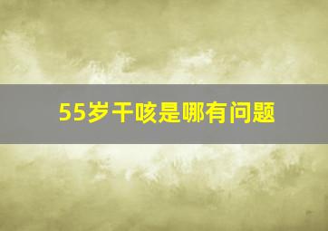 55岁干咳是哪有问题