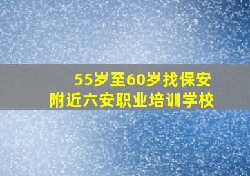 55岁至60岁找保安附近六安职业培训学校