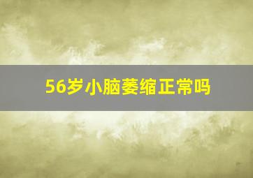 56岁小脑萎缩正常吗