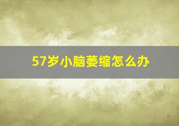 57岁小脑萎缩怎么办