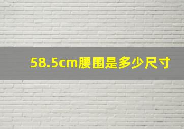 58.5cm腰围是多少尺寸