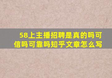 58上主播招聘是真的吗可信吗可靠吗知乎文章怎么写