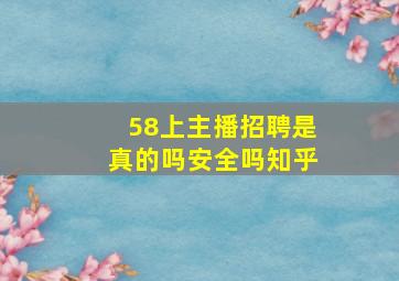 58上主播招聘是真的吗安全吗知乎