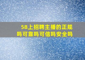 58上招聘主播的正规吗可靠吗可信吗安全吗