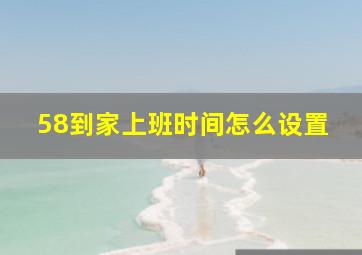 58到家上班时间怎么设置