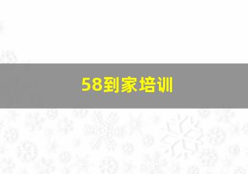 58到家培训