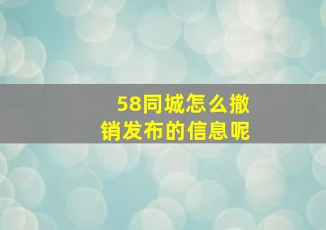 58同城怎么撤销发布的信息呢