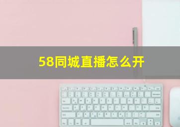 58同城直播怎么开