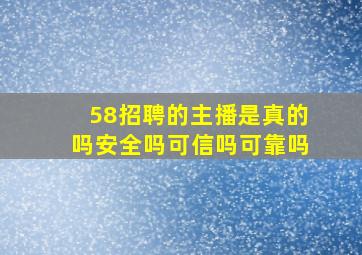 58招聘的主播是真的吗安全吗可信吗可靠吗