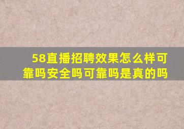 58直播招聘效果怎么样可靠吗安全吗可靠吗是真的吗