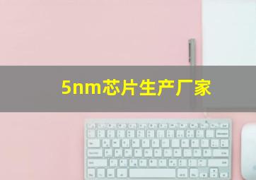 5nm芯片生产厂家